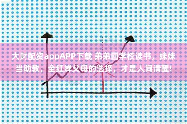 大财配资appAPP下载 弟弟回学校读书，妹妹当助教，全红婵父母的选择，才是人间清醒!