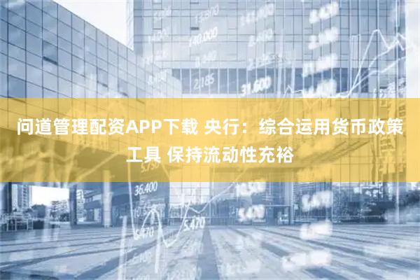 问道管理配资APP下载 央行:综合运用货币政策工具 保持流动性充裕