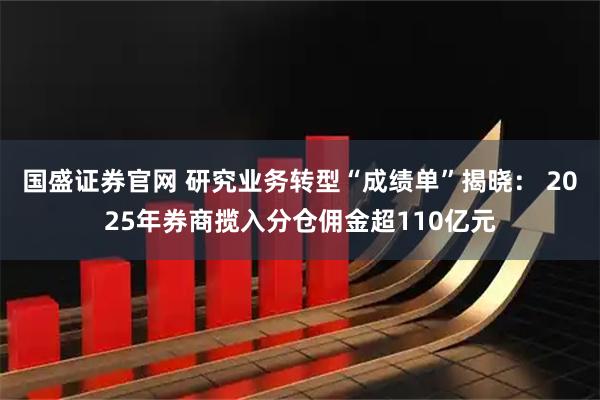 国盛证券官网 研究业务转型“成绩单”揭晓： 2025年券商揽入分仓佣金超110亿元