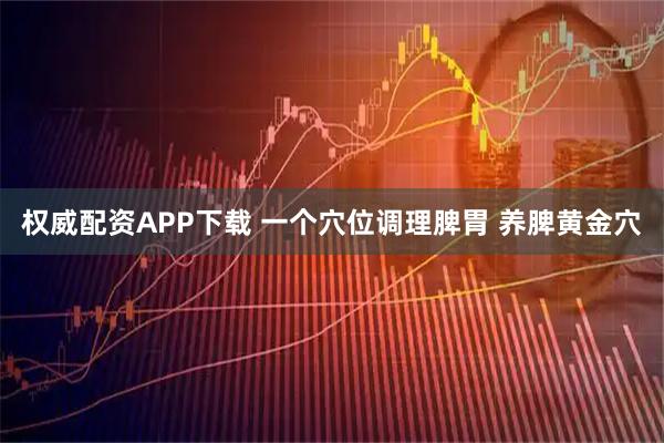 权威配资APP下载 一个穴位调理脾胃 养脾黄金穴