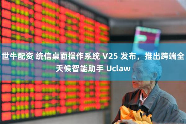 世牛配资 统信桌面操作系统 V25 发布，推出跨端全天候智能助手 Uclaw