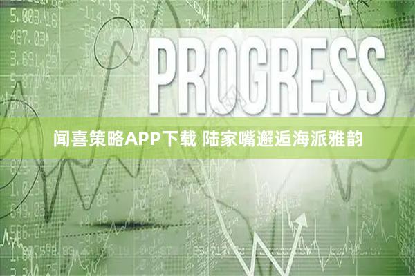 闻喜策略APP下载 陆家嘴邂逅海派雅韵