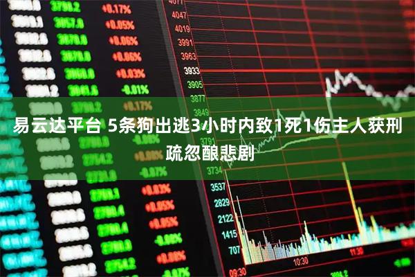 易云达平台 5条狗出逃3小时内致1死1伤主人获刑 疏忽酿悲剧