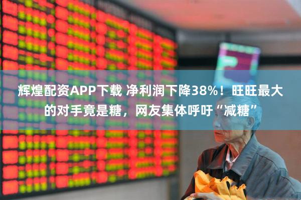 辉煌配资APP下载 净利润下降38%！旺旺最大的对手竟是糖，网友集体呼吁“减糖”